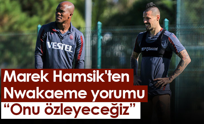 Trabzonspor'un yıldız oyuncusu Marek Hamsik'ten Nwakaeme yorumu