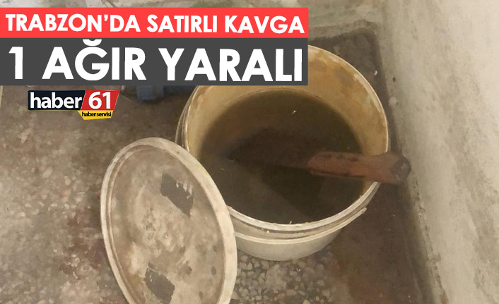 Trabzon’da satırlı kavga! 1 ağır yaralı
