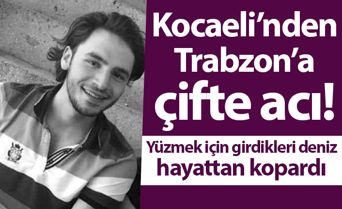 Kocaeli’nden Trabzon’a çifte acı! Yüzmek için girdikleri deniz hayattan kopardı