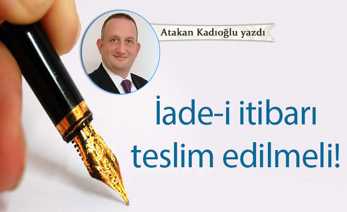 Atakan Kadıoğlu yazdı "İâde-i itibârı teslim edilmeli!"