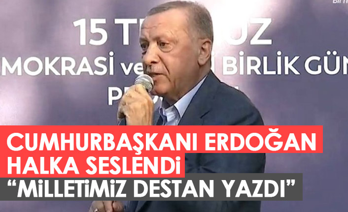 Cumhurbaşkanı Erdoğan halka seslendi: Milletimiz destan yazdı