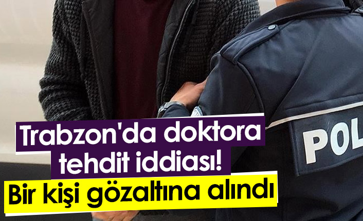 Trabzon'da doktora tehdit iddiası! Bir kişi gözaltına alındı