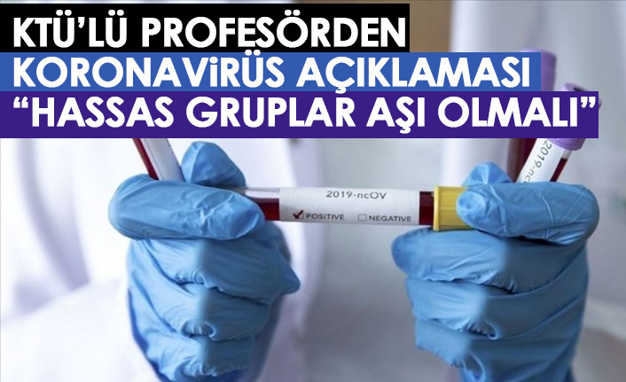 KTÜ'lü profesörden koronavirüs uyarısı: Hassas gruplar aşı olmalı