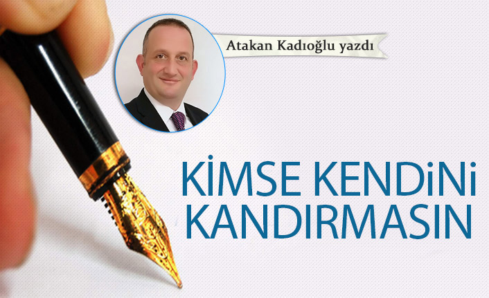 Atakan Kadıoğlu Yazdı "Kimse kendini kandırmasın"