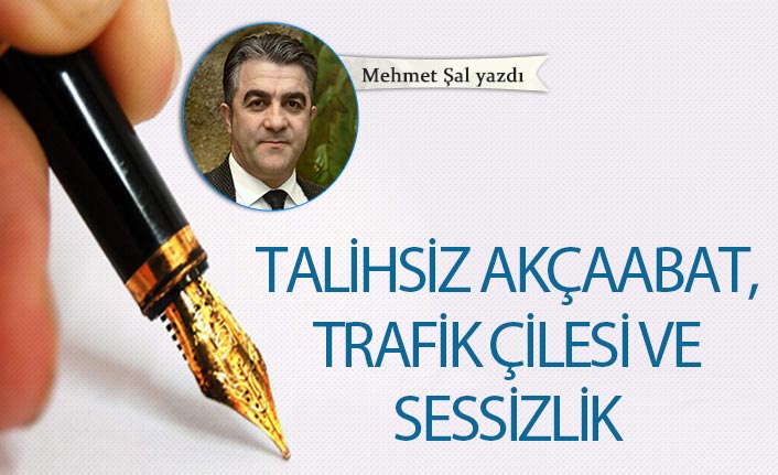 Mehmet Şal Yazdı "Talihsiz Akçaabat, trafik çilesi ve sessizlik"