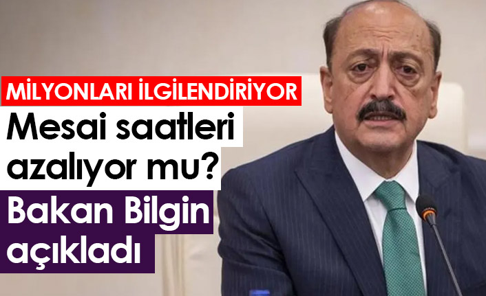Mesai saatleri azalıyor mu? Bakan Bilgin açıkladı