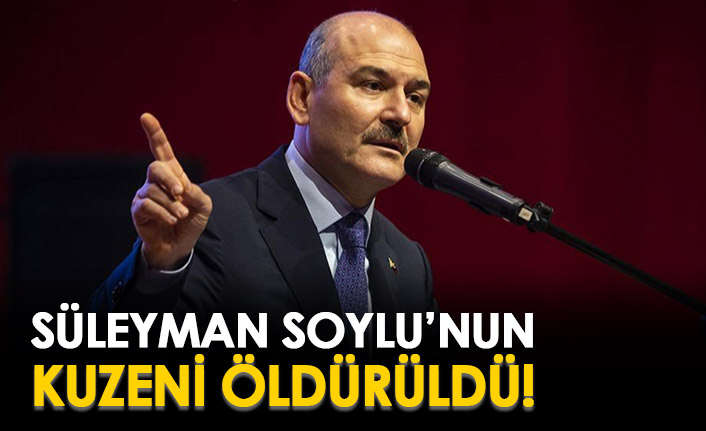 Süleyman Soylu'nun kuzeni öldürüldü!