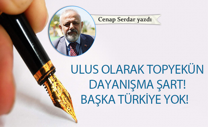 Cenep Serdar Yazdı "Ulus olarak topyekün dayanışma şart! Başka Türkiye yok"!