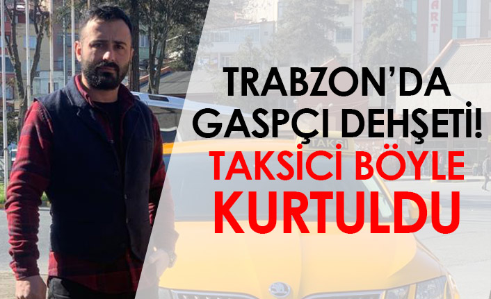 Trabzon'da gaspçı dehşeti! Taksici böyle kurtuldu