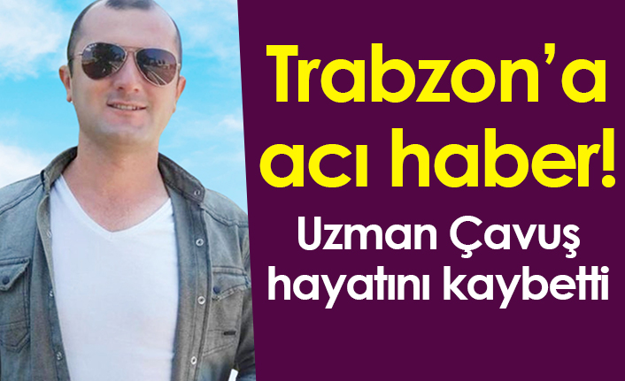 Trabzon’a acı haber! Uzman Çavuş Orhan Özcan hayatını kaybetti