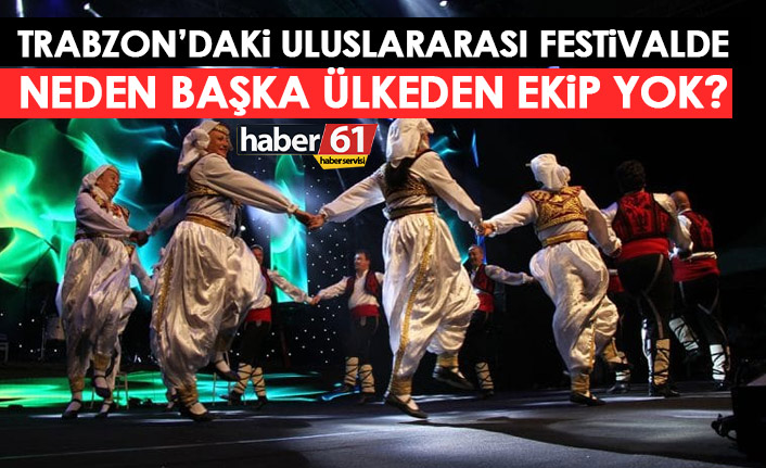 Trabzon'daki festivalde neden yabancı ülke yok.