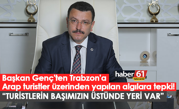 Başkan Genç'ten Trabzon'a Arap turistler üzerinden yapılan algılara tepki!