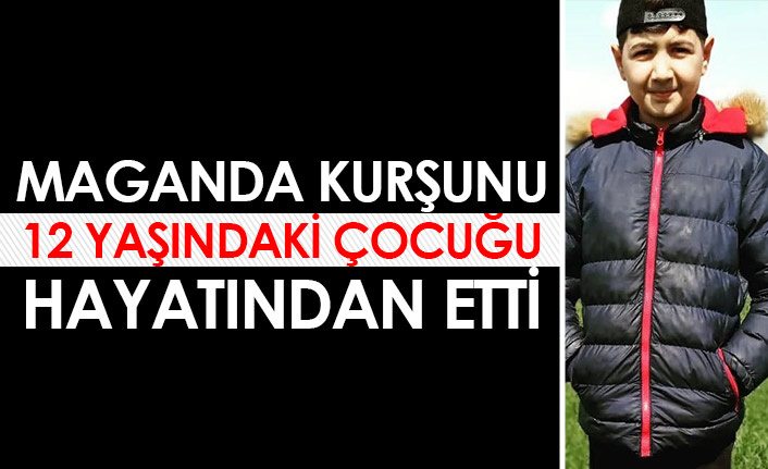 Maganda kurşunu 12 yaşındaki çocuğu hayatından etti