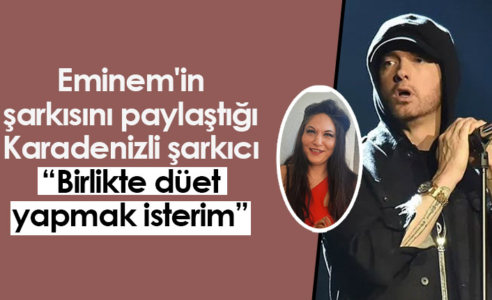 Eminem'in şarkısını paylaştığı Karadenizli şarkıcı: Birlikte düet yapmak isterim