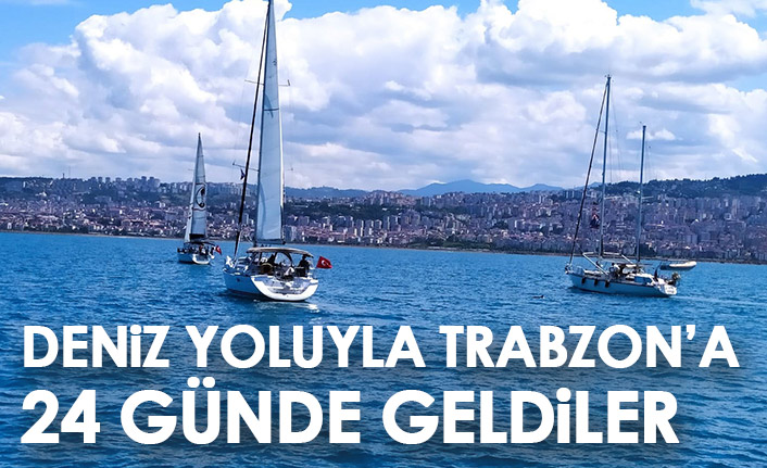 Deniz yoluyla Trabzon'a 24 günde geldiler!