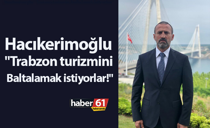 Hacıkerimoğlu: "Trabzon turizmini baltalamak istiyorlar!"