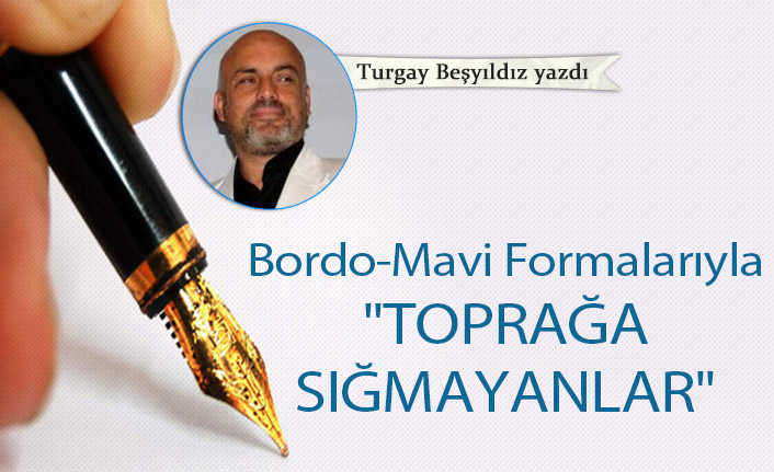 Bordo-Mavi Formalarıyla "TOPRAĞA SIĞMAYANLAR"