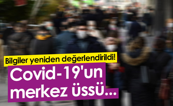 Bilgiler yeniden değerlendirildi! Covid-19'un merkez üssü...