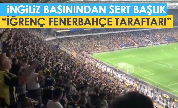 İngilizlerden sert başlık: "İğrenç" Fenerbahçe taraftarı...