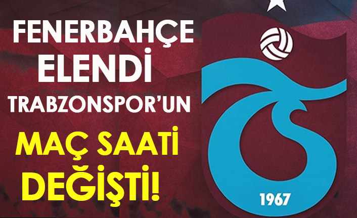 Fenerbahçe elendi Trabzonspor 'un maç saati değişti