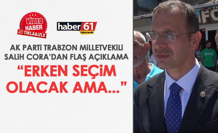 Salih Cora’dan flaş açıklama: Evet, erken seçim olacak ama...
