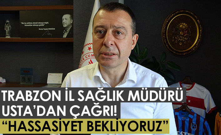 Trabzon İl Sağlık Müdürü Usta'dan çağrı! "Hassasiyet bekliyoruz"