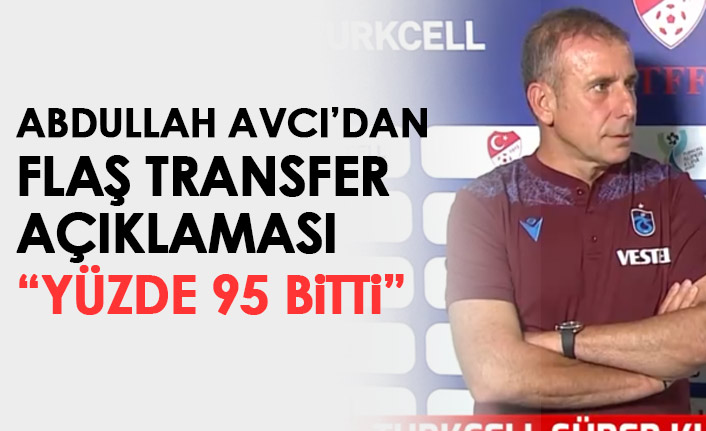 Abdullah Avcı'dan flaş transfer açıklaması: Yüzde 95 bitti