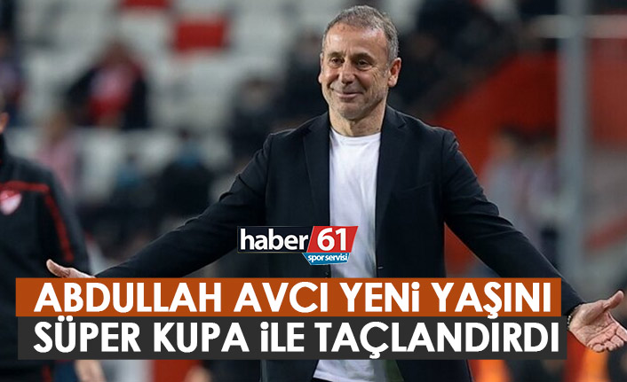 Abdullah Avcı doğum gününü Süper Kupa ile taçlandırdı