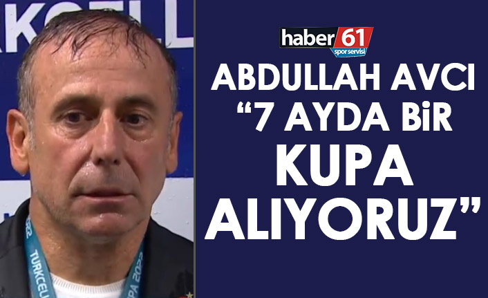 Abdullah Avcı: “7 ayda bir kupa alıyoruz, mutlu ediyoruz”