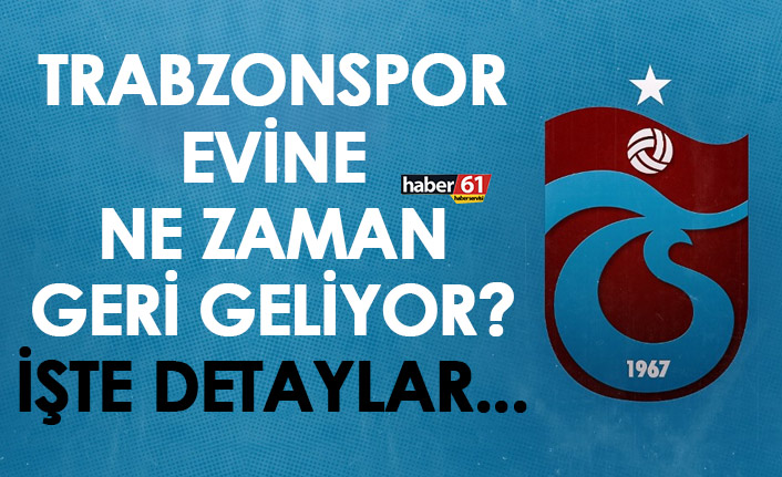 Trabzonspor evine ne zaman geri geliyor? İşte detaylar