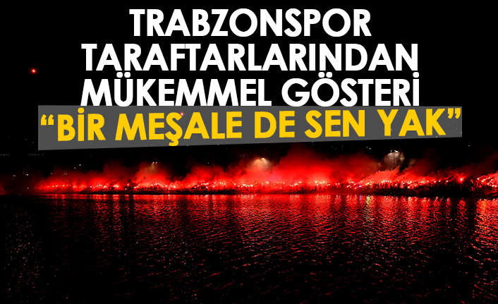 Trabzonsporlu taraftarlardan mükemmel gösteri "Bir meşale de sen yak" 1 Ağustos 2022