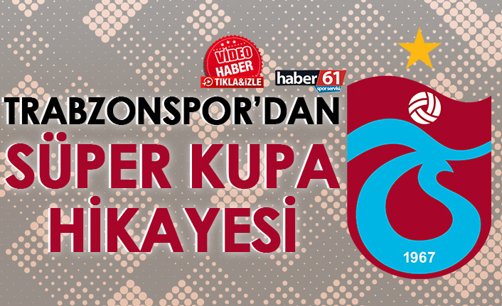 Trabzonspor’dan Süper Kupa hikayesi!