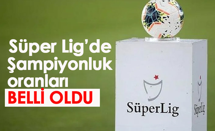 Süper Lig'de şampiyonluk oranları belli oldu
