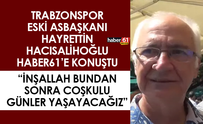 Hayrettin Hacısalihoğlu: “İnşallah bundan sonra coşkulu günler yaşayacağız”
