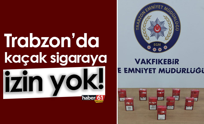 Trabzon’da kaçak sigaraya izin yok!