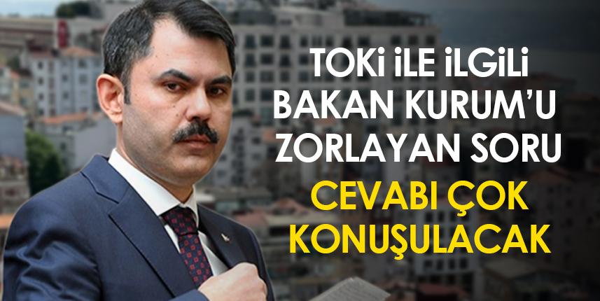 Bakan Kurum'dan TOKİ ile ilgili soruya çok konuşulacak cevap