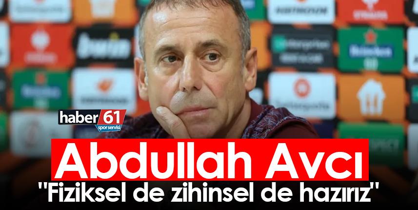 Abdullah Avcı "Fiziksel de zihinsel de hazırız"