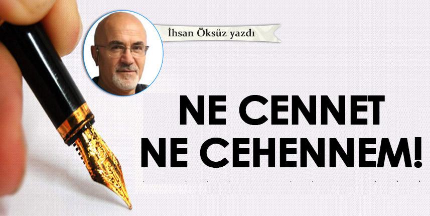 İhsan Öztürk Yazdı "Ne cennet ne cehennem!" İhsan öksüz yazdı..."