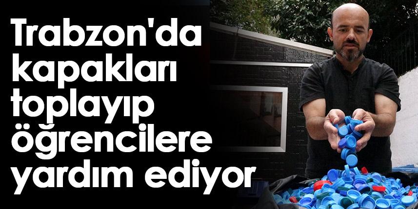 Trabzon'da kapakları toplayıp öğrencilere yardım ediyor