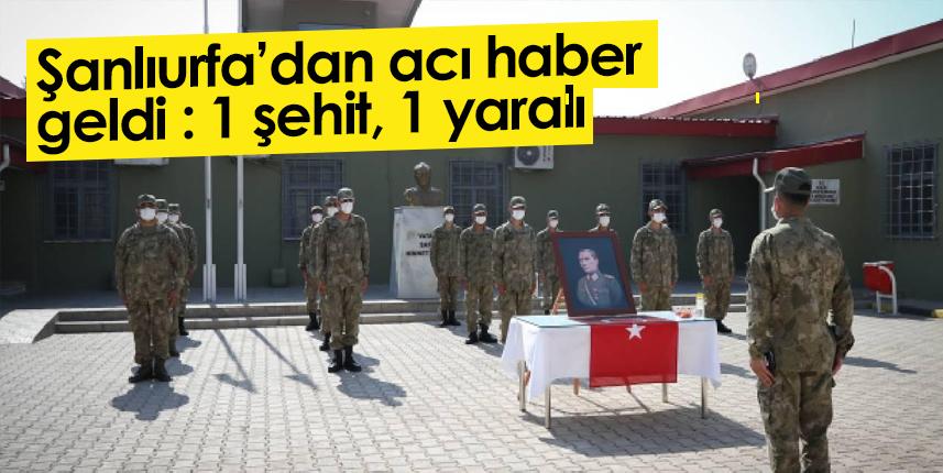 Şanlıurfa'dan acı haber geldi: 1 şehit,1 yaralı