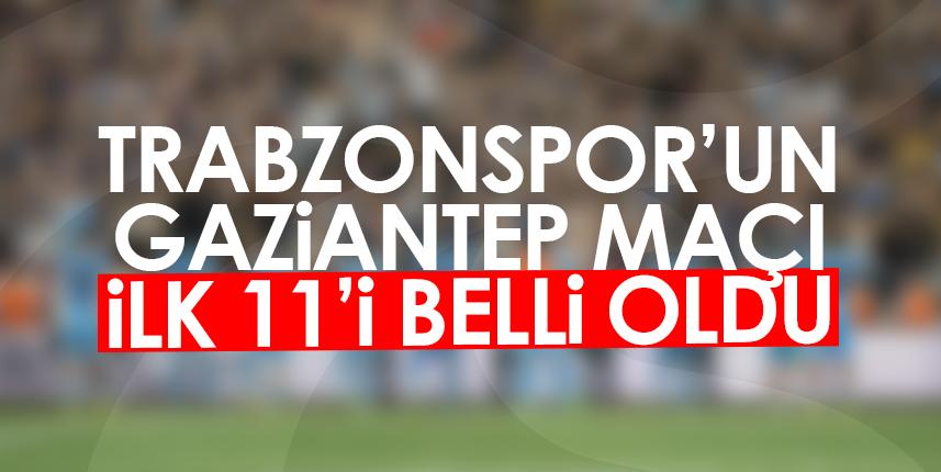 Trabzonspor - Gaziantep FK maçı ilk 11'i belli oldu!
