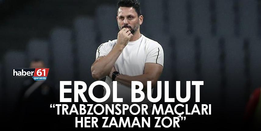 Erol Bulut " Trabzonspor maçları her zaman zor"