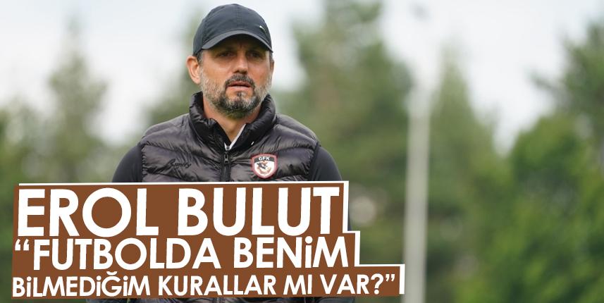 Erol Bulut: Futbolda benim bilmediğim kurallar mı var?