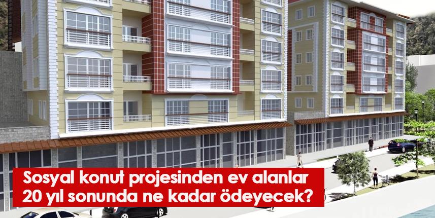 Sosyal konut projesinden ev alanlar 20 yıl sonunda ne kadar ödeyecek?