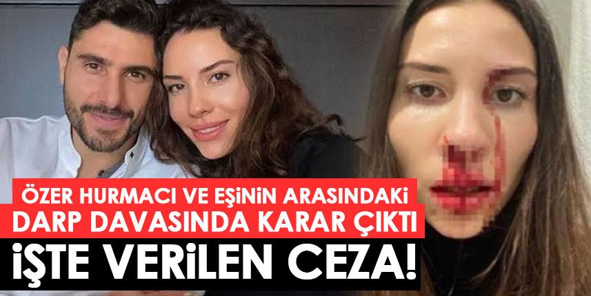 Özer Hurmacı ile eşinin darp davasında karar çıktı! İşte verilen ceza!