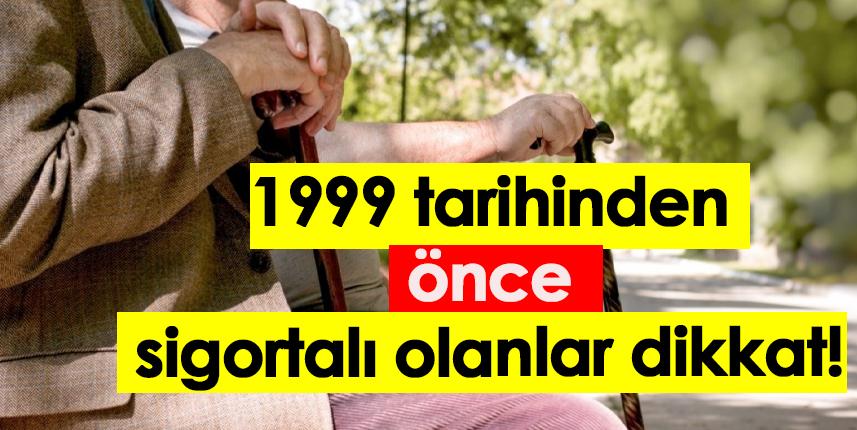 1999 tarihinden önce sigortalı olanlar dikkat!