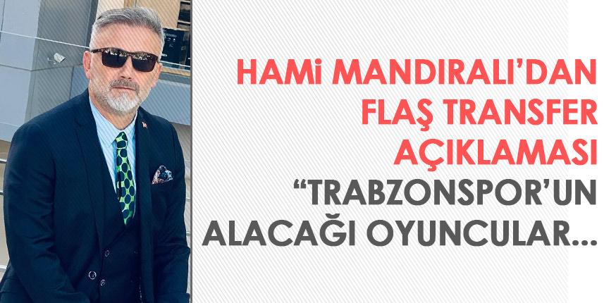 Hami Mandıralı'dan çarpıcı transfer açıklaması: Trabzonspor transfer yaparken...
