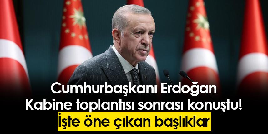 Cumhurbaşkanı Erdoğan Kabine toplantısı sonrası konuştu! İşte öne çıkan başlıklar