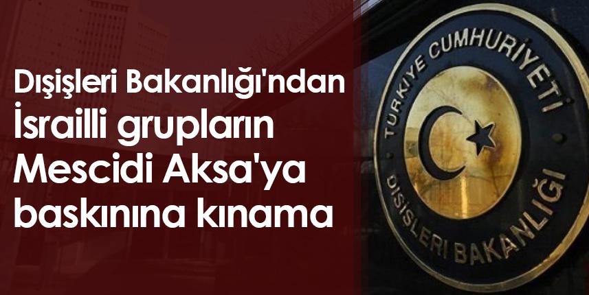 Dışişleri Bakanlığı'ndan İsrailli grupların Mescidi Aksa'ya baskınına kınama