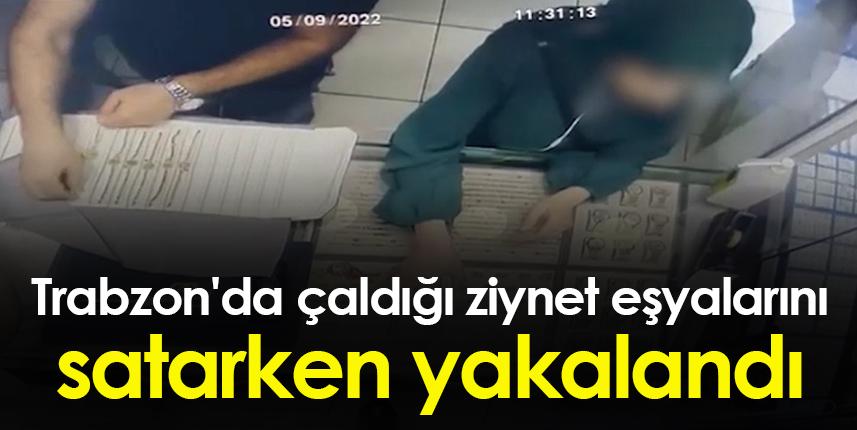 Trabzon'da çaldığı ziynet eşyalarını satarken yakalandı
